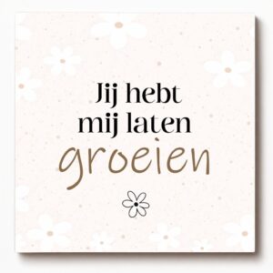 Forex tegeltje met tekst - Jij hebt mij laten groeien - bedankje voor de juf of meester